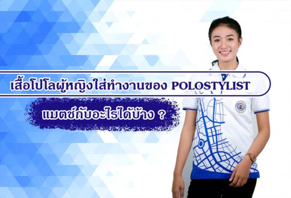 เสื้อโปโลผู้หญิงใส่ทำงานของ POLOSTYLIST แมตช์กับอะไรได้บ้าง ?